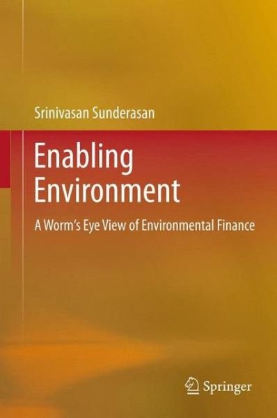 Cover for Srinivasan Sunderasan · Enabling Environment: A Worm's Eye View of Environmental Finance (Inbunden Bok) [2013 edition] (2012)
