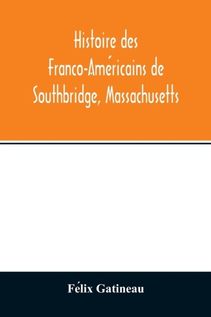 Histoire des Franco-Ame?ricains de Southbridge, Massachusetts - Fe?lix Gatineau - Bøger - Alpha Edition - 9789354012815 - 15. april 2020