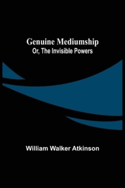 Genuine Mediumship; or, The Invisible Powers - William Walker Atkinson - Books - Alpha Edition - 9789355750815 - December 16, 2021