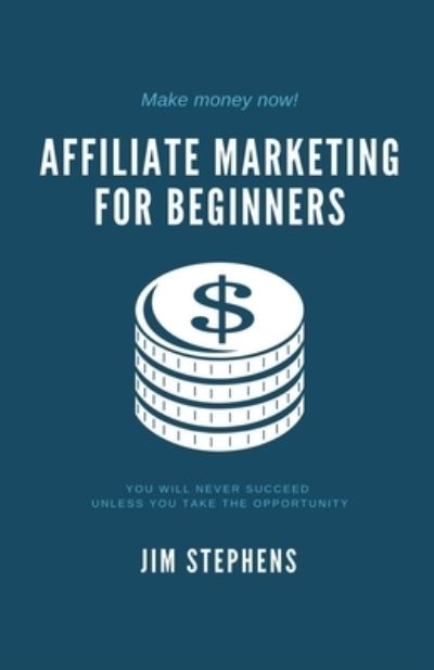 Cover for Jim Stephens · Affiliate Marketing for Beginners: You Will Never Succeed Unless You Take The Opportunity (Paperback Book) (2021)