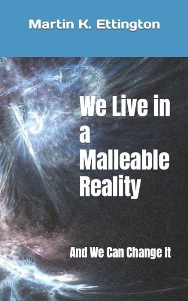 Cover for Martin K Ettington · We Live in a Malleable Reality: And We Can Change It - The Time Travel and Parallel Dimensions (Paperback Book) (2021)