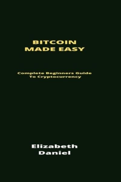 Cover for Elizabeth Daniel · Bitcoin Made Easy: Complete Beginners Guide To Cryptocurrency (Paperback Book) (2021)