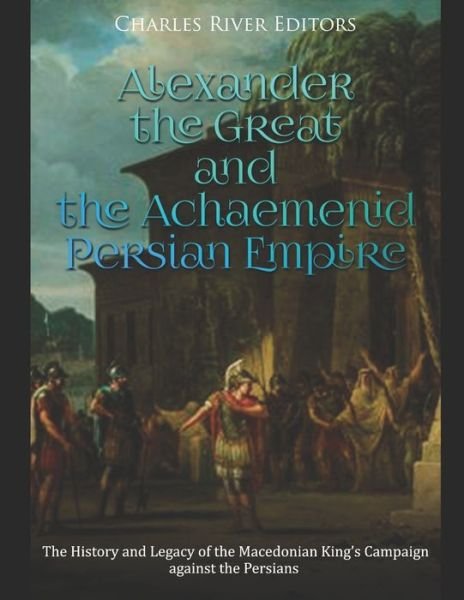 Cover for Charles River Editors · Alexander the Great and the Achaemenid Persian Empire (Paperback Bog) (2020)