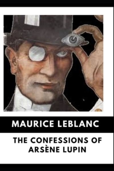 The Confessions of Arsene Lupin (Annotated) - Maurice LeBlanc - Kirjat - Independently Published - 9798818624815 - torstai 5. toukokuuta 2022