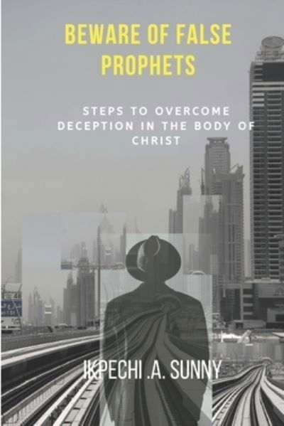 Cover for Ikpechi A Sunny · Beware of false prophets: steps to overcome deception in the body of Christ (Paperback Book) (2022)