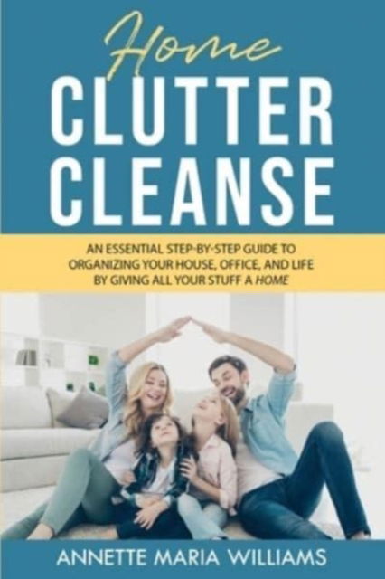 Cover for Annette Maria Williams · Home Clutter Cleanse: An Essential Step-by-Step Guide to Organizing your House, Office, and Life by Giving All Your Stuff a Home (Paperback Book) (2021)