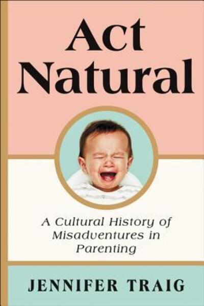 Cover for Jennifer Traig · ACT Natural A Cultural History of Parenting (Bok) (2023)