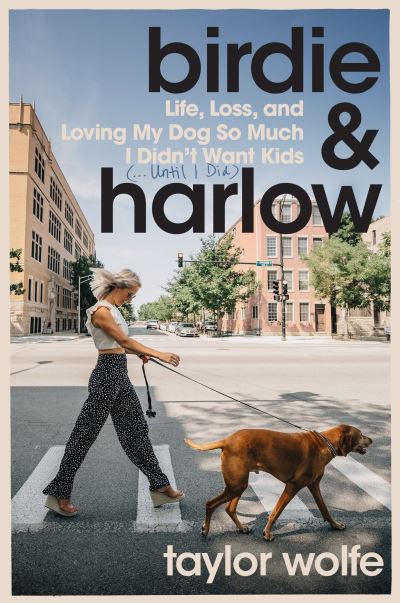 Cover for Taylor Wolfe · Birdie &amp; Harlow: Life, Loss, and Loving My Dog So Much I Didn't Want Kids (…Until I Did) (Hardcover Book) (2023)