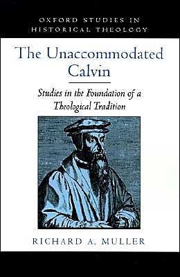 Cover for Muller, Richard A. (P. J. Zondervan Professor of Historical Theology, P. J. Zondervan Professor of Historical Theology, Calvin Theological Seminary) · The Unaccommodated Calvin: Studies in the Foundation of a Theological Tradition - Oxford Studies in Historical Theology (Hardcover Book) (2000)