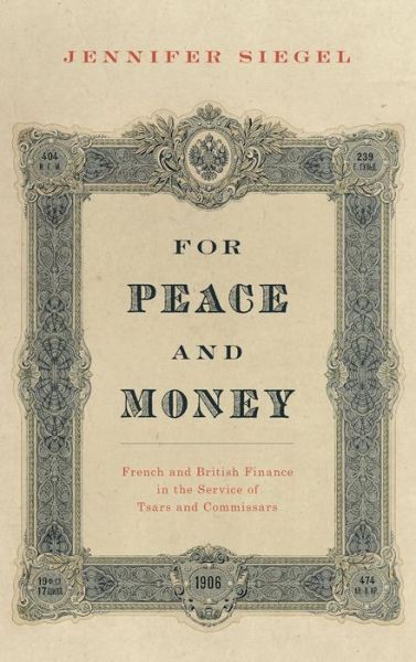 Cover for Siegel, Jennifer (Professor of History, Professor of History, Ohio State University) · For Peace and Money: French and British Finance in the Service of Tsars and Commissars - Oxford Studies in International History (Hardcover Book) (2015)