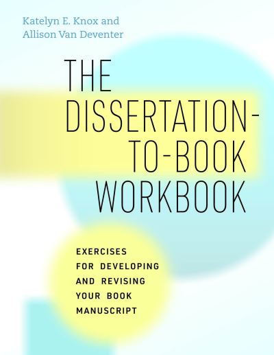 Cover for Katelyn E. Knox · The Dissertation-to-Book Workbook: Exercises for Developing and Revising Your Book Manuscript - Chicago Guides to Writing, Editing, and Publishing (Paperback Book) (2023)