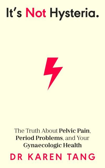 Cover for Dr Karen Tang · It’s Not Hysteria: The Truth About Pelvic Pain, Period Problems, and Your Gynaecologic Health (Paperback Book) (2024)