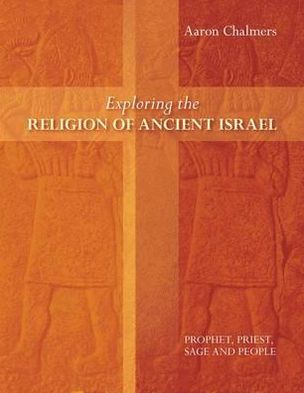 Exploring the Religion of Ancient Israel: Prophet, Priest, Sage And People - Exploring Christianity - Aaron Chalmers - Books - SPCK Publishing - 9780281064816 - September 20, 2012