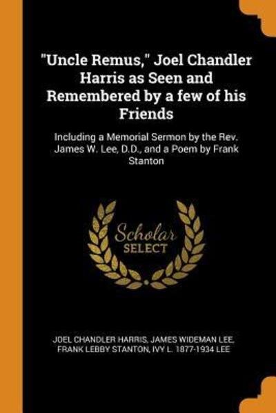Cover for Joel Chandler Harris · Uncle Remus, Joel Chandler Harris as Seen and Remembered by a Few of His Friends: Including a Memorial Sermon by the Rev. James W. Lee, D.D., and a Poem by Frank Stanton (Pocketbok) (2018)