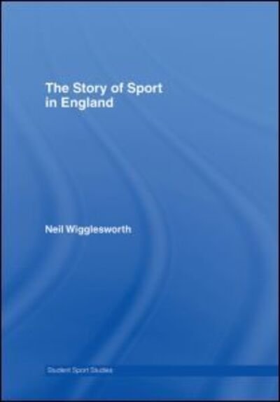 Cover for Wigglesworth, Neil (Lancaster University, UK) · The Story of Sport in England - Student Sport Studies (Hardcover Book) (2007)