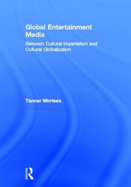 Cover for Tanner Mirrlees · Global Entertainment Media: Between Cultural Imperialism and Cultural Globalization (Gebundenes Buch) (2013)