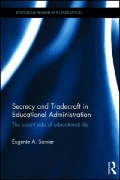 Cover for Samier, Eugenie A. (The British University in Dubai, United Arab Emirates) · Secrecy and Tradecraft in Educational Administration: The covert side of educational life - Routledge Research in Education (Hardcover Book) (2014)