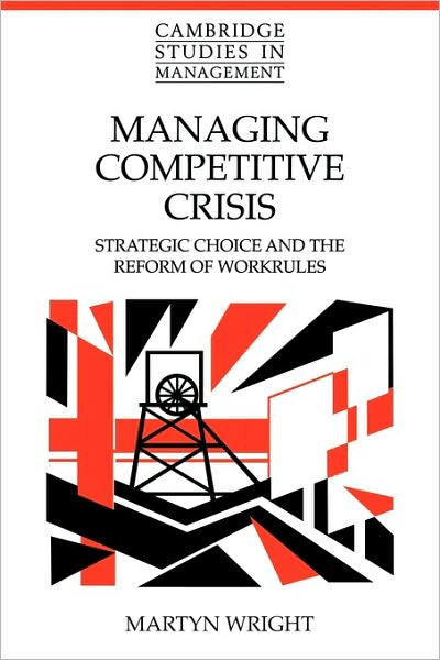 Cover for Wright, Martyn (University of Warwick) · Managing Competitive Crisis: Strategic Choice and the Reform of Workrules - Cambridge Studies in Management (Paperback Book) (2010)