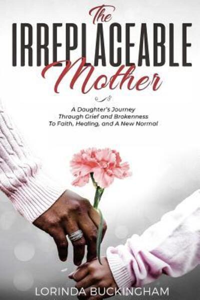 Cover for Lorinda Buckingham · The Irreplaceable Mother: A Daughter's Journey Through Grief and Brokenness To Faith, Healing, and A New Normal (Paperback Book) (2018)