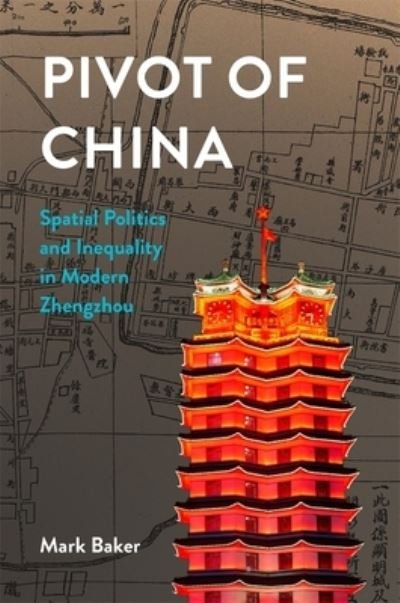 Cover for Mark Baker · Pivot of China: Spatial Politics and Inequality in Modern Zhengzhou - Harvard East Asian Monographs (Innbunden bok) (2024)