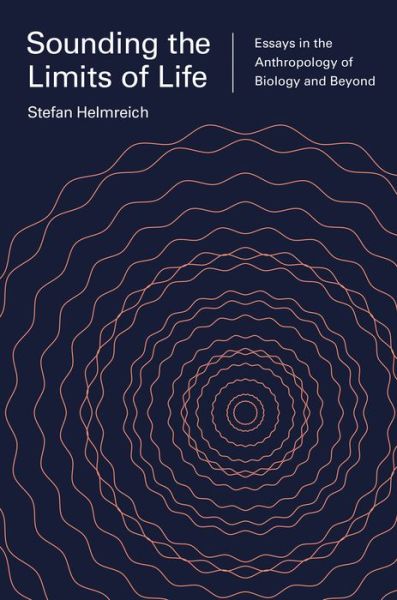 Sounding the Limits of Life: Essays in the Anthropology of Biology and Beyond - Princeton Studies in Culture and Technology - Stefan Helmreich - Books - Princeton University Press - 9780691164816 - October 27, 2015