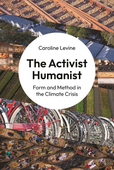 Cover for Caroline Levine · The Activist Humanist: Form and Method in the Climate Crisis (Gebundenes Buch) (2023)