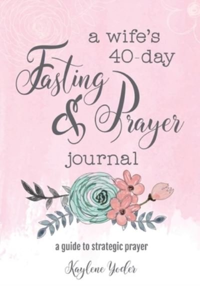 A Wife's 40-Day Fasting and Prayer Journal - Kaylene Yoder - Kirjat - HumbleWise Press - 9780692675816 - lauantai 16. huhtikuuta 2016