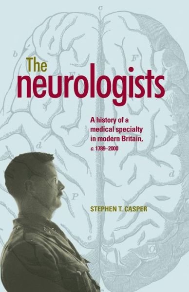 The Neurologists: A History of a Medical Specialty in Modern Britain, C.1789–2000 - Stephen Casper - Books - Manchester University Press - 9780719099816 - December 11, 2015