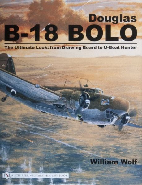 Cover for William Wolf · Douglas B-18 Bolo: The Ultimate Look: from Drawing Board to U-Boat Hunter (Hardcover Book) (2007)