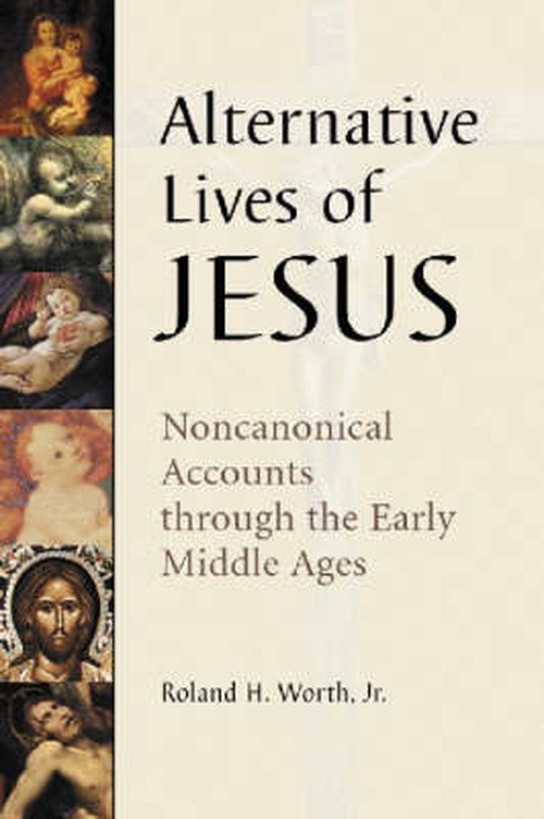 Cover for Worth, Roland H., Jr. · Alternative Lives of Jesus: Noncanonical Accounts through the Early Middle Ages (Paperback Book) (2003)