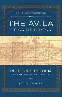 Cover for Jodi Bilinkoff · The Avila of Saint Teresa: Religious Reform in a Sixteenth-Century City (Paperback Book) [With a New Introduction edition] (2015)