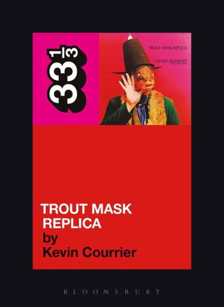 Captain Beefheart's Trout Mask Replica - 33 1/3 - Kevin Courrier - Books - Bloomsbury Publishing PLC - 9780826427816 - June 15, 2007