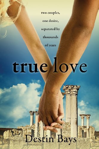 Cover for Destin Bays · True Love: Two Couples, One Desire, Separated by Thousands of Years. (Paperback Bog) (2013)