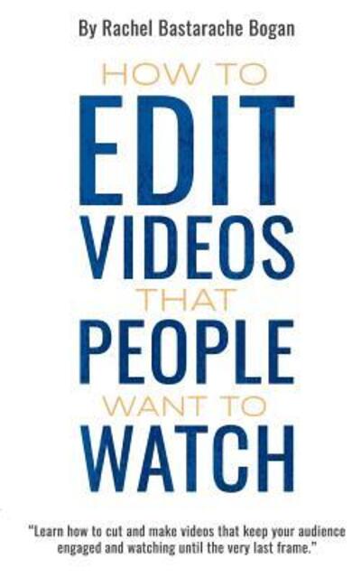 Cover for Rachel Bastarache Bogan · How to Edit Videos That People Want To Watch (Paperback Book) (2017)