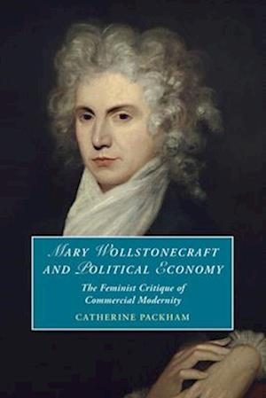 Cover for Packham, Catherine (University of Sussex) · Mary Wollstonecraft and Political Economy: The Feminist Critique of Commercial Modernity - Cambridge Studies in Romanticism (Paperback Book) (2025)