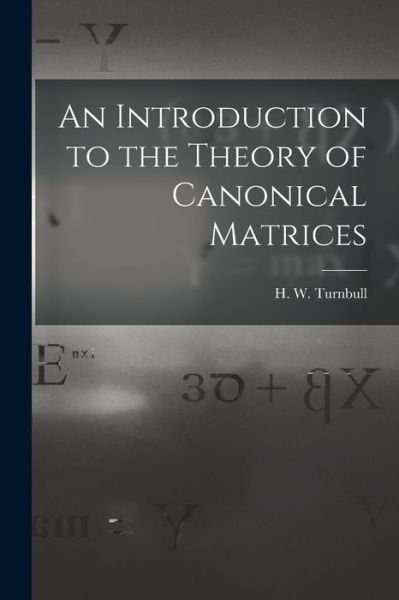 An Introduction to the Theory of Canonical Matrices - H W (Herbert Westren) 18 Turnbull - Books - Hassell Street Press - 9781013651816 - September 9, 2021