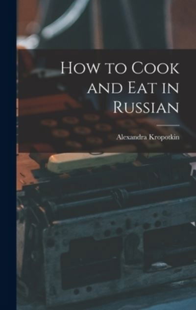Cover for Alexandra Kropotkin · How to Cook and Eat in Russian (Hardcover Book) (2021)