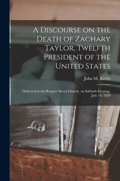 Cover for John M (John Michael) 1804-1 Krebs · A Discourse on the Death of Zachary Taylor, Twelfth President of the United States (Paperback Book) (2021)