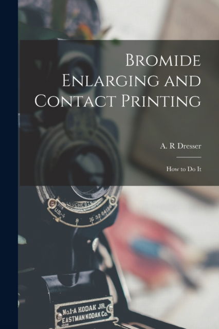 Cover for A R Dresser · Bromide Enlarging and Contact Printing (Taschenbuch) (2021)