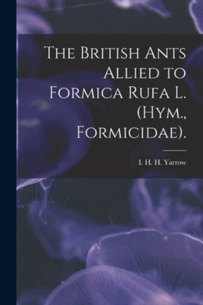 Cover for I H H Yarrow · The British Ants Allied to Formica Rufa L. (Hym., Formicidae). (Paperback Book) (2021)
