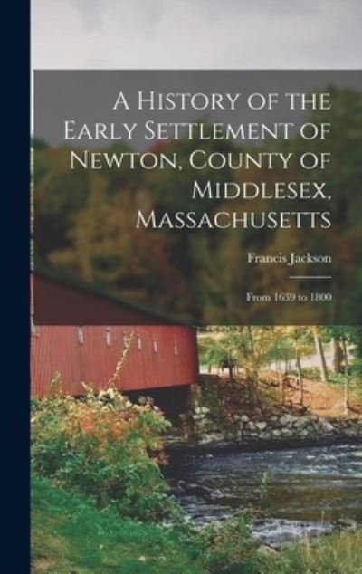 Cover for Francis Jackson · History of the Early Settlement of Newton, County of Middlesex, Massachusetts (Bok) (2022)
