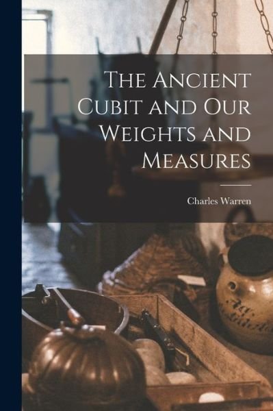 Ancient Cubit and Our Weights and Measures - Charles Warren - Książki - Creative Media Partners, LLC - 9781016171816 - 27 października 2022