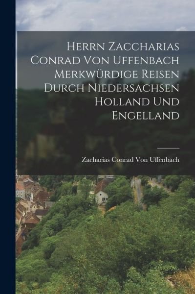 Cover for Zacharias Conrad Von Uffenbach · Herrn Zaccharias Conrad Von Uffenbach Merkwürdige Reisen Durch Niedersachsen Holland und Engelland (Book) (2022)