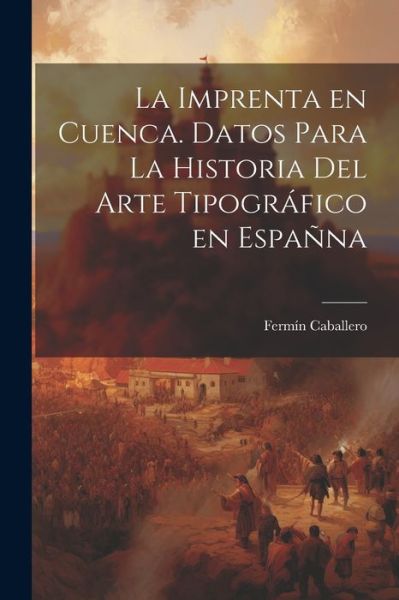 Cover for Fermín Caballero · Imprenta en Cuenca. Datos para la Historia Del Arte Tipográfico en Españna (Book) (2023)