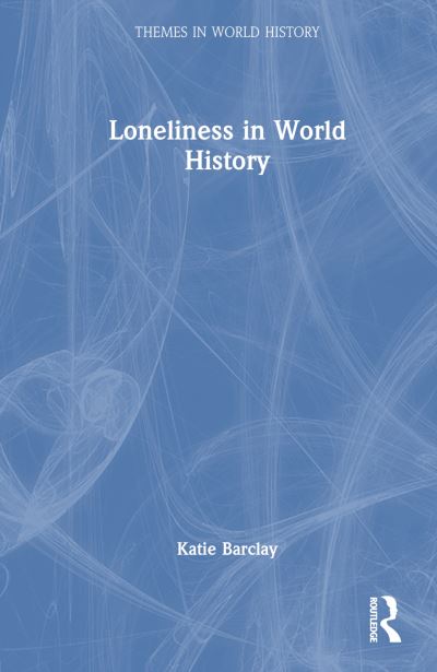 Cover for Barclay, Katie (University of Adelaide, Australia) · Loneliness in World History - Themes in World History (Hardcover Book) (2025)