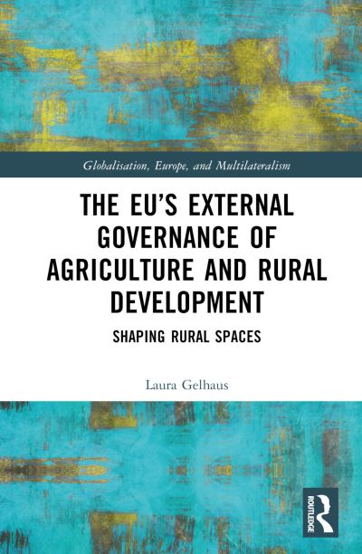 Cover for Gelhaus, Laura (University of Warwick, UK) · The EU’s External Governance of Agriculture and Rural Development: Shaping Rural Spaces - Globalisation, Europe, and Multilateralism (Hardcover Book) (2024)