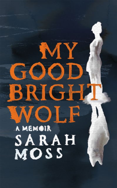 Cover for Sarah Moss · My Good Bright Wolf: A Memoir (Innbunden bok) (2024)