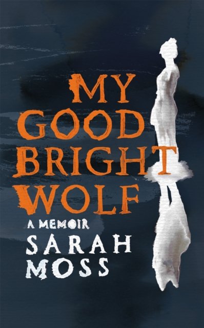 Cover for Sarah Moss · My Good Bright Wolf: A Memoir (Gebundenes Buch) (2024)
