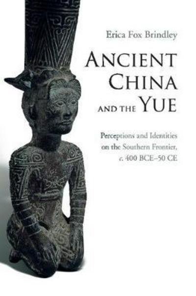 Cover for Brindley, Erica Fox (Pennsylvania State University) · Ancient China and the Yue: Perceptions and Identities on the Southern Frontier, c.400 BCE-50 CE (Paperback Book) (2018)
