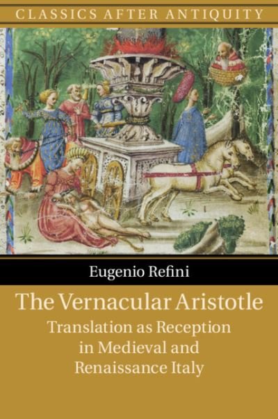 Cover for Refini, Eugenio (New York University) · The Vernacular Aristotle: Translation as Reception in Medieval and Renaissance Italy - Classics after Antiquity (Innbunden bok) (2020)